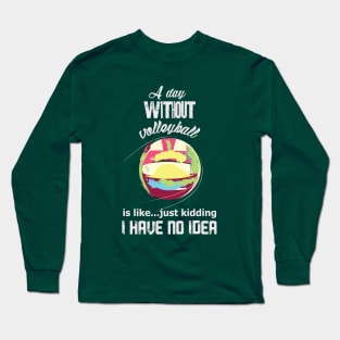 A day without volleyball is like just kidding i have no idea (light letttering) Long Sleeve T-Shirt
